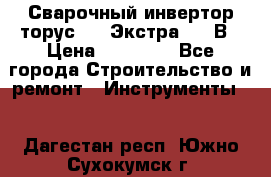 Сварочный инвертор торус-250 Экстра, 220В › Цена ­ 12 000 - Все города Строительство и ремонт » Инструменты   . Дагестан респ.,Южно-Сухокумск г.